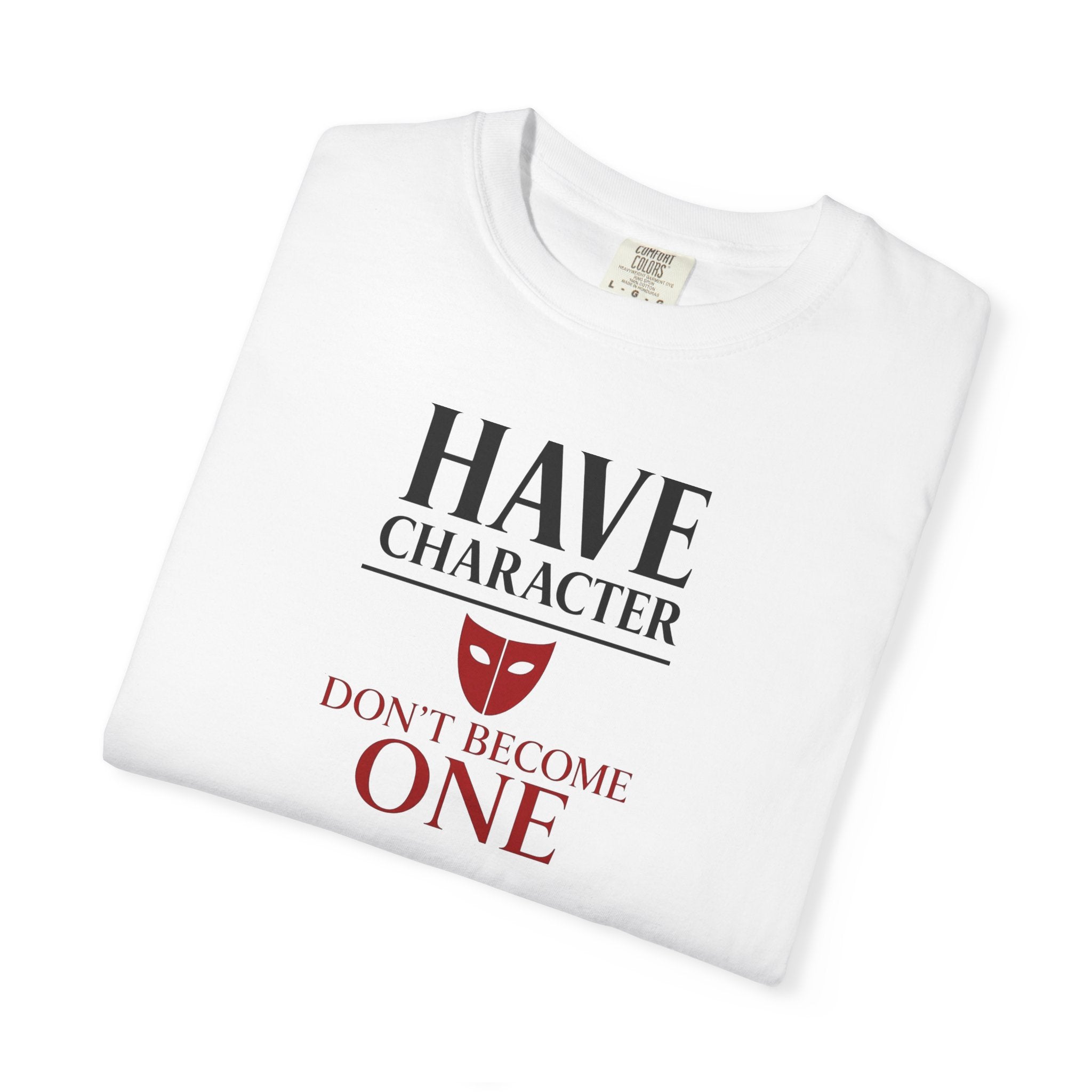 "Have Character Don't Become One" Inspirational Drama Mask Tee (Dark Font)
